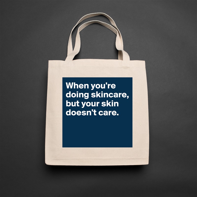 When you're doing skincare, but your skin doesn't care. 

 Natural Eco Cotton Canvas Tote 