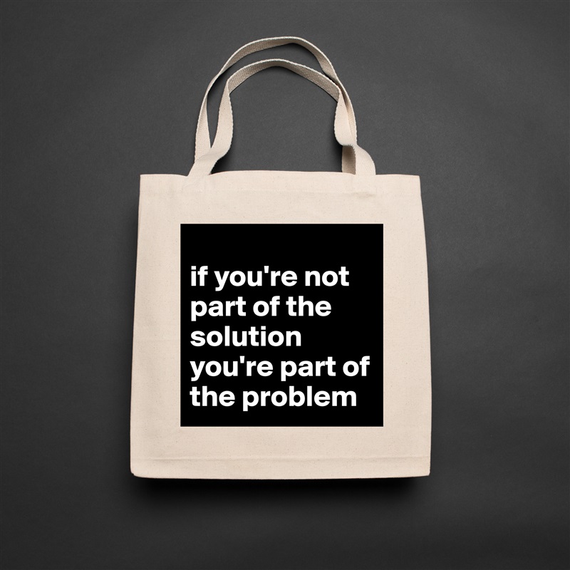 
if you're not part of the solution you're part of the problem Natural Eco Cotton Canvas Tote 