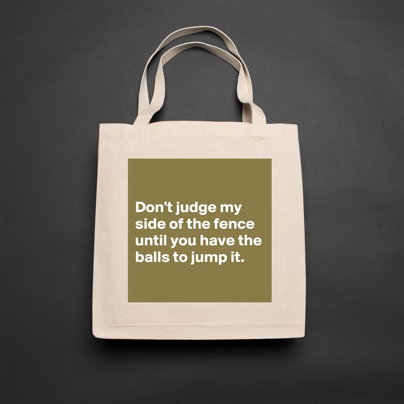 

Don't judge my side of the fence until you have the balls to jump it.
 Natural Eco Cotton Canvas Tote 