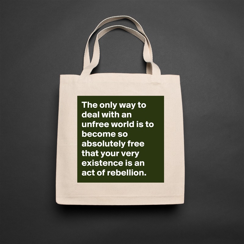 The only way to deal with an unfree world is to become so absolutely free that your very existence is an act of rebellion. Natural Eco Cotton Canvas Tote 