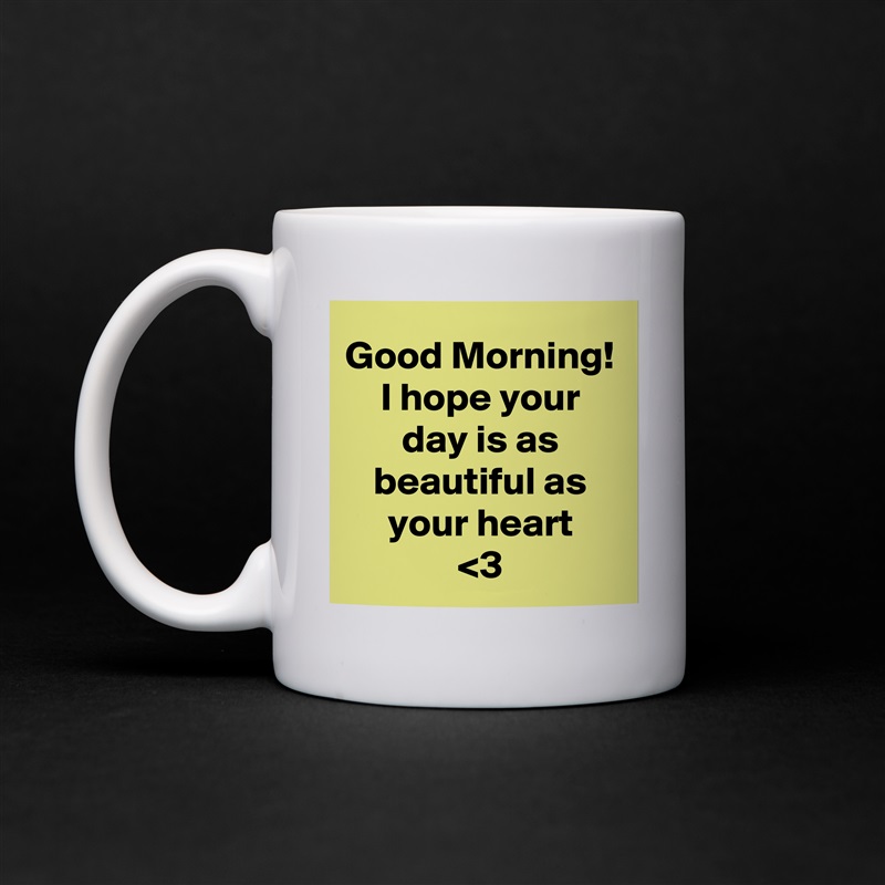 Good Morning!
I hope your day is as beautiful as your heart
<3 White Mug Coffee Tea Custom 