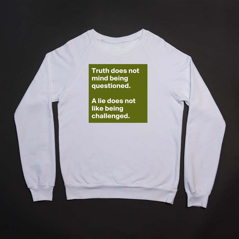 Truth does not mind being questioned.
 
A lie does not like being challenged. White Gildan Heavy Blend Crewneck Sweatshirt 