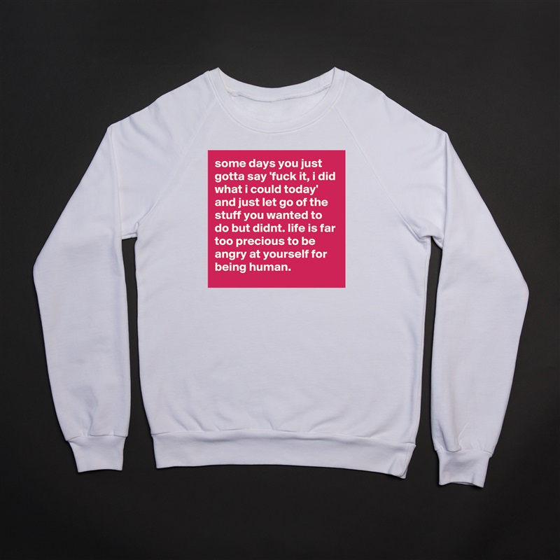 some days you just gotta say 'fuck it, i did what i could today' and just let go of the stuff you wanted to do but didnt. life is far too precious to be angry at yourself for being human.  White Gildan Heavy Blend Crewneck Sweatshirt 