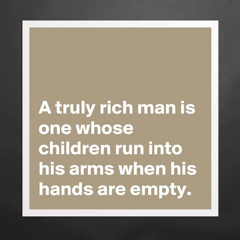 


A truly rich man is one whose children run into his arms when his hands are empty. Matte White Poster Print Statement Custom 