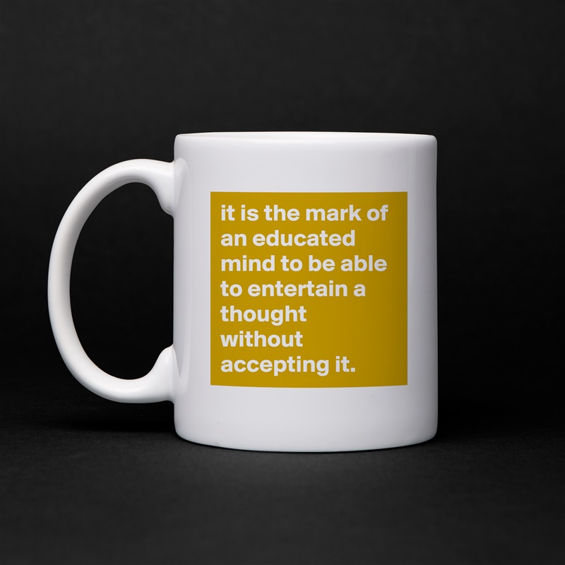it is the mark of an educated mind to be able to entertain a thought without accepting it. White Mug Coffee Tea Custom 