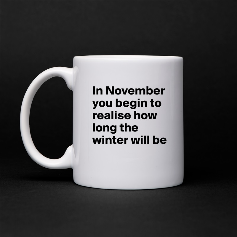 In November you begin to realise how long the winter will be White Mug Coffee Tea Custom 