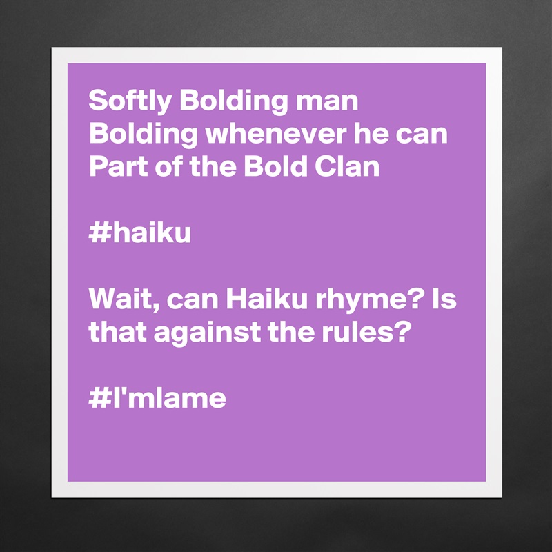 Softly Bolding man
Bolding whenever he can
Part of the Bold Clan

#haiku

Wait, can Haiku rhyme? Is that against the rules?

#I'mlame Matte White Poster Print Statement Custom 