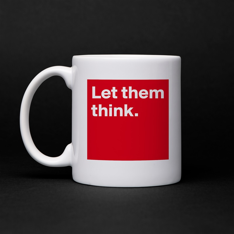 Let them think. 

 White Mug Coffee Tea Custom 