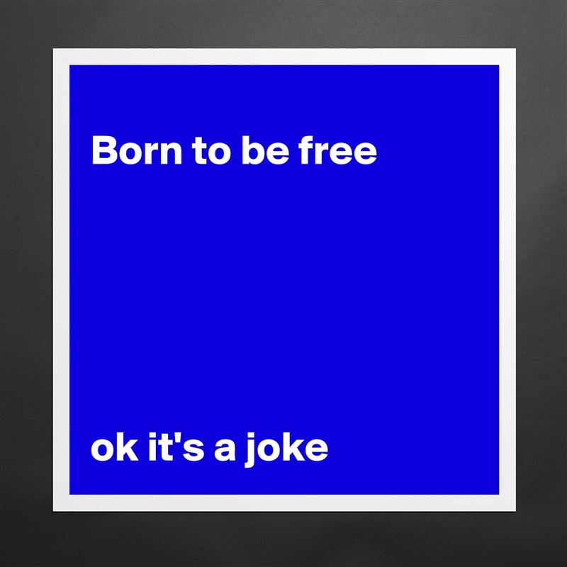 
Born to be free






ok it's a joke Matte White Poster Print Statement Custom 