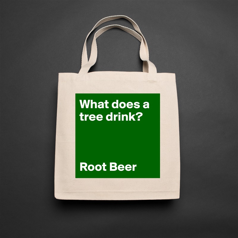 What does a tree drink? 



Root Beer Natural Eco Cotton Canvas Tote 