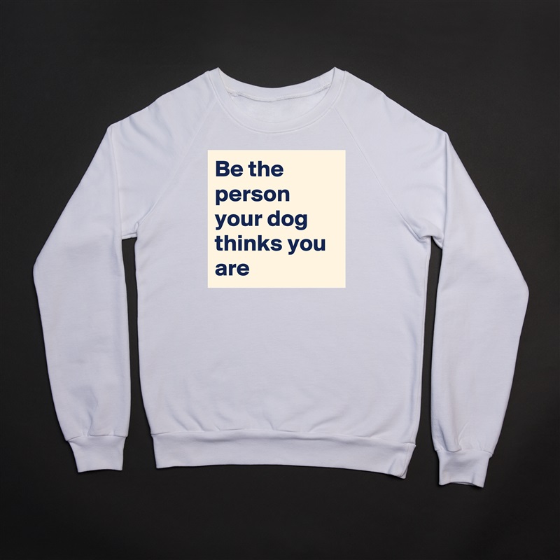 Be the person your dog thinks you are White Gildan Heavy Blend Crewneck Sweatshirt 