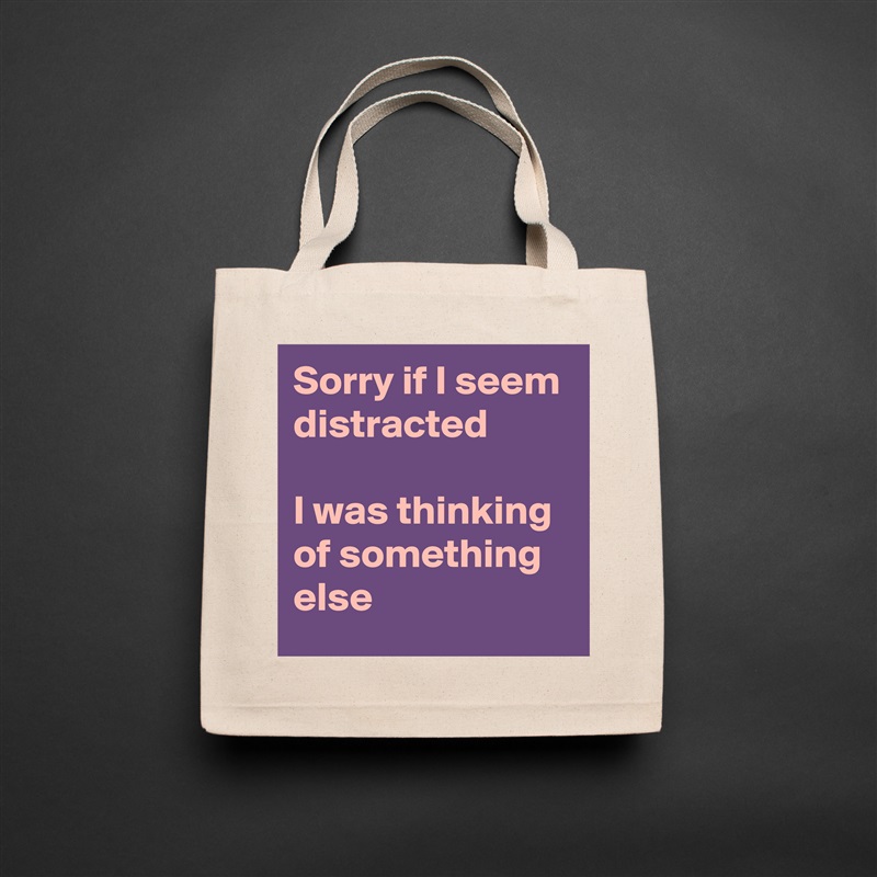 Sorry if I seem distracted

I was thinking of something else Natural Eco Cotton Canvas Tote 