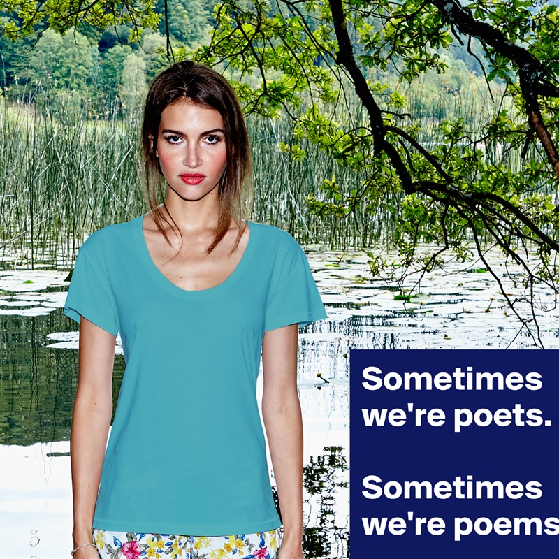 Sometimes we're poets.

Sometimes we're poems. White Womens Women Shirt T-Shirt Quote Custom Roadtrip Satin Jersey 