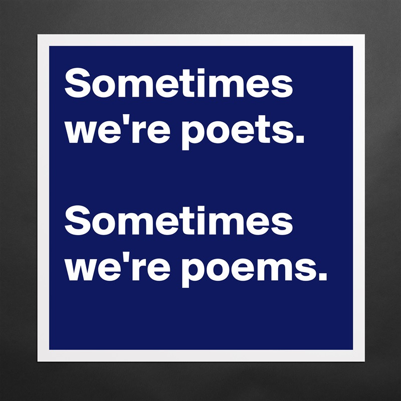 Sometimes we're poets.

Sometimes we're poems. Matte White Poster Print Statement Custom 