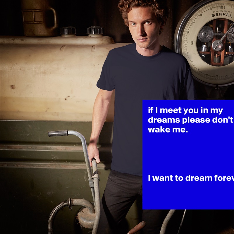 if I meet you in my dreams please don't wake me.




I want to dream forever

 White Tshirt American Apparel Custom Men 