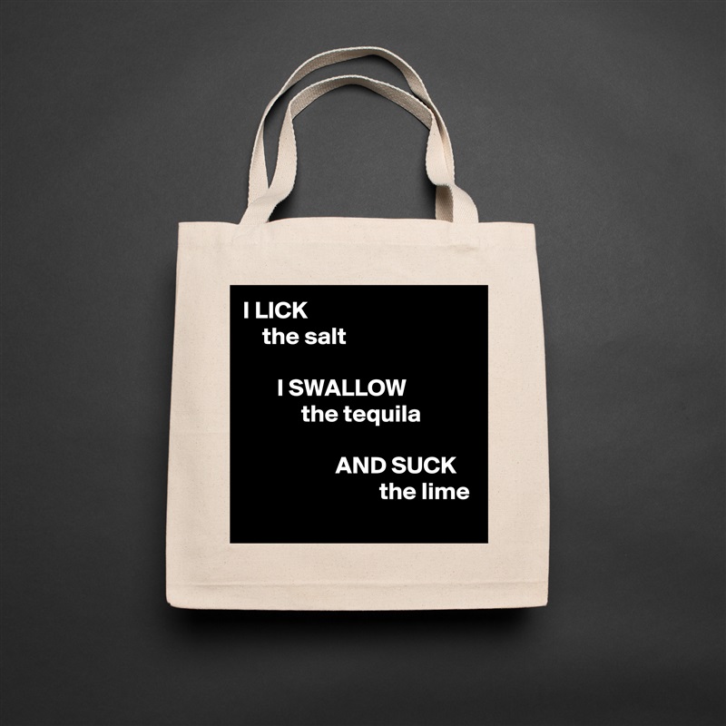 I LICK
    the salt

       I SWALLOW
            the tequila

                   AND SUCK
                            the lime Natural Eco Cotton Canvas Tote 