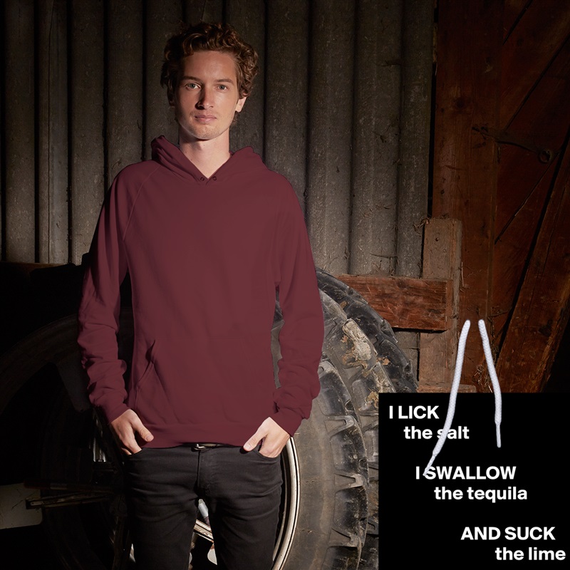 I LICK
    the salt

       I SWALLOW
            the tequila

                   AND SUCK
                            the lime White American Apparel Unisex Pullover Hoodie Custom  