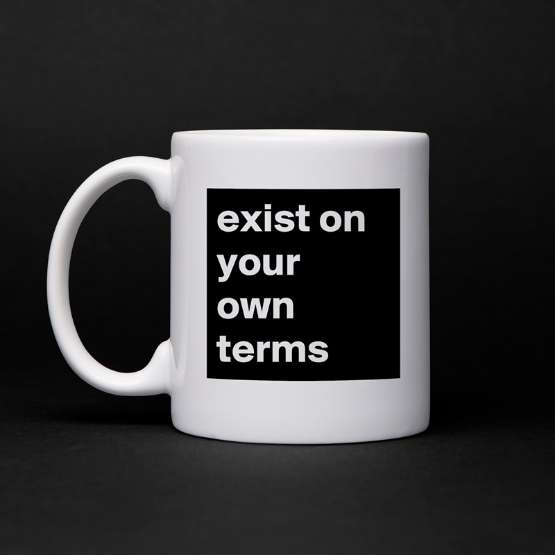 exist on your own terms White Mug Coffee Tea Custom 