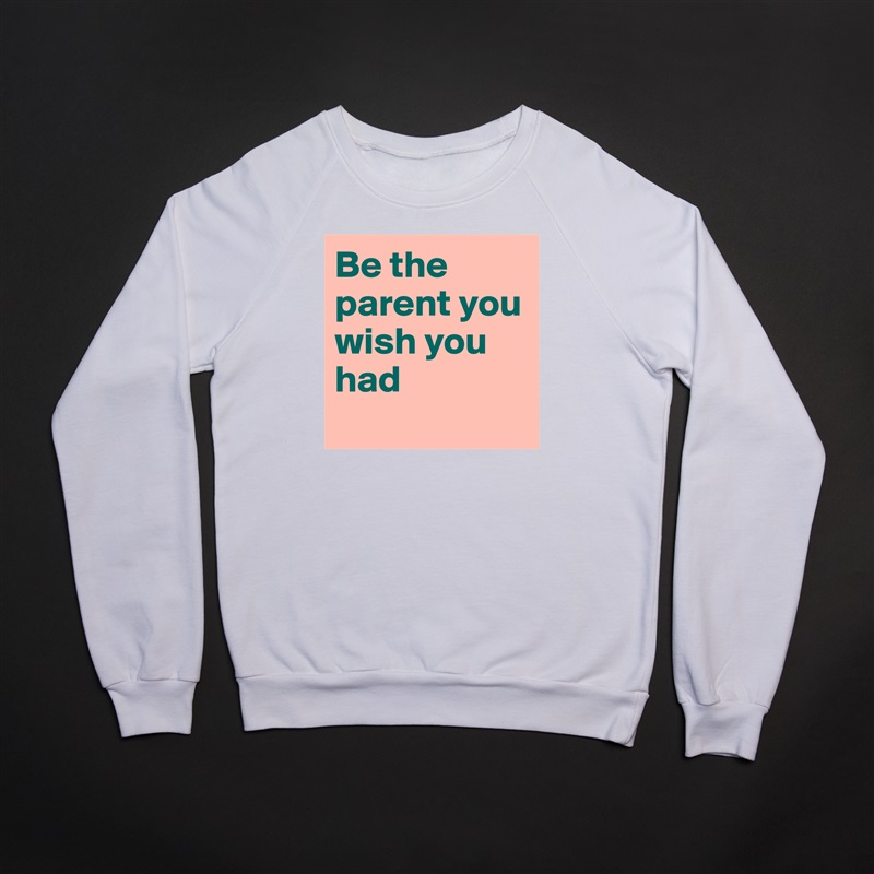 Be the parent you wish you had
 White Gildan Heavy Blend Crewneck Sweatshirt 