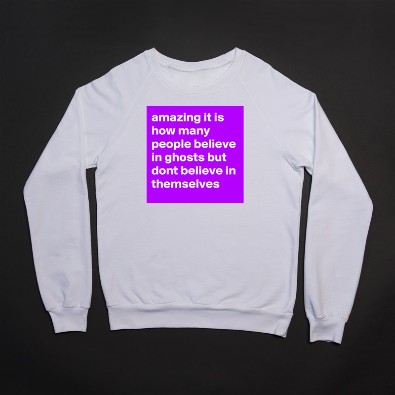 amazing it is how many people believe in ghosts but dont believe in themselves White Gildan Heavy Blend Crewneck Sweatshirt 