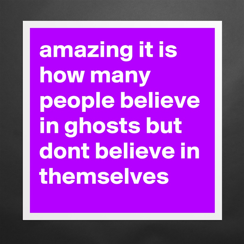 amazing it is how many people believe in ghosts but dont believe in themselves Matte White Poster Print Statement Custom 