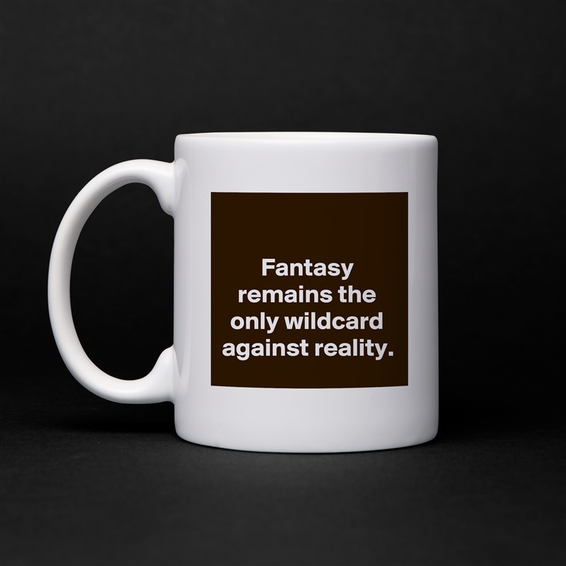 

Fantasy remains the only wildcard against reality. White Mug Coffee Tea Custom 