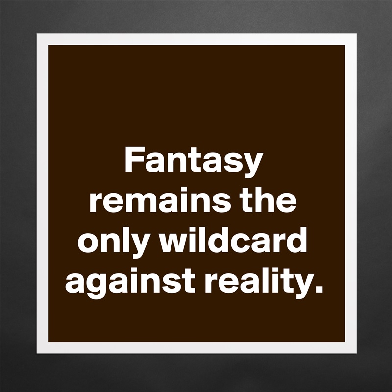 

Fantasy remains the only wildcard against reality. Matte White Poster Print Statement Custom 
