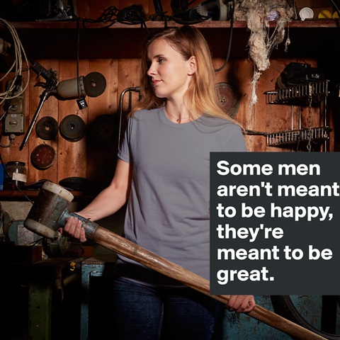 Products «Some men aren't meant to be happy, they're meant t ...