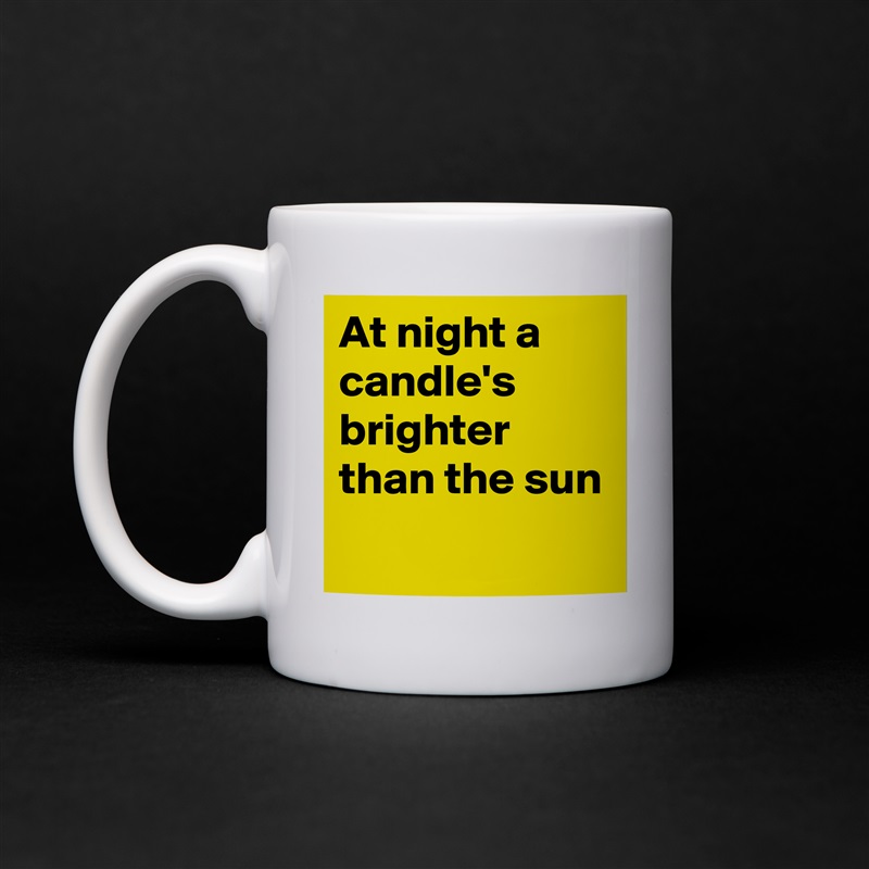 At night a candle's  brighter than the sun
 White Mug Coffee Tea Custom 