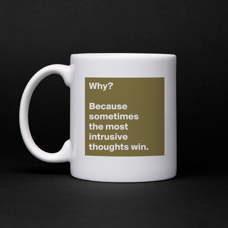 Why?

Because sometimes 
the most intrusive thoughts win. White Mug Coffee Tea Custom 