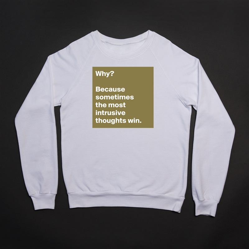 Why?

Because sometimes 
the most intrusive thoughts win. White Gildan Heavy Blend Crewneck Sweatshirt 