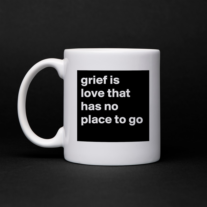 grief is love that has no place to go White Mug Coffee Tea Custom 