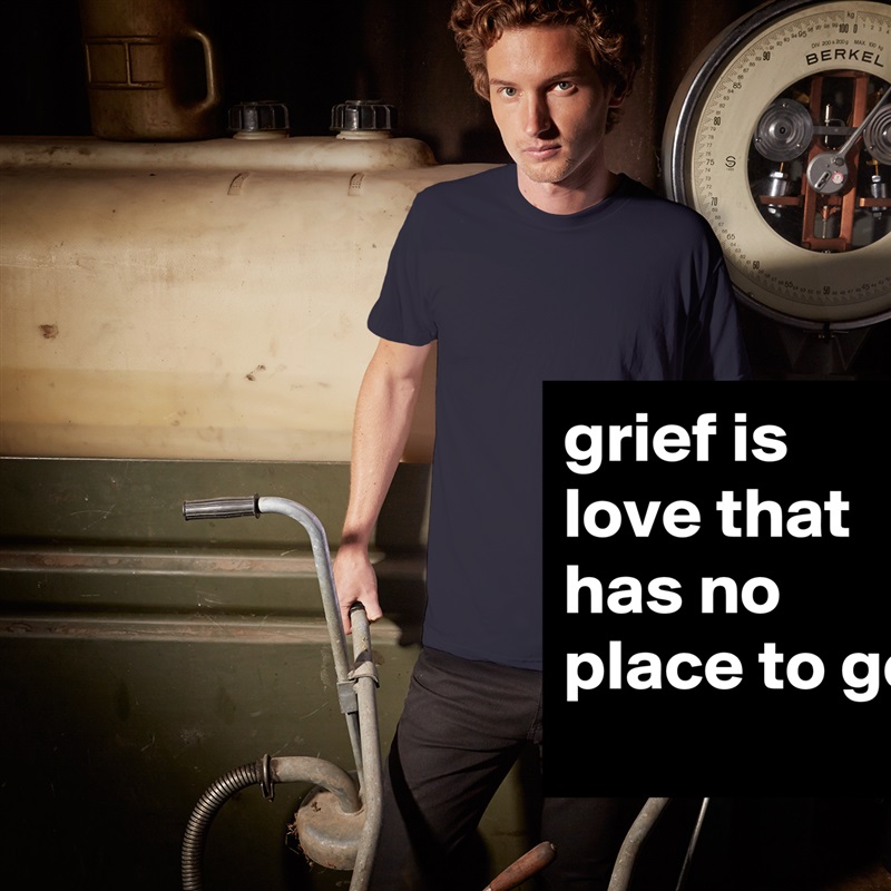 grief is love that has no place to go White Tshirt American Apparel Custom Men 