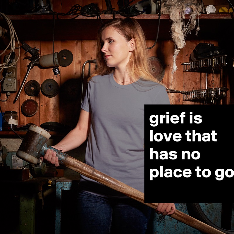 grief is love that has no place to go White American Apparel Short Sleeve Tshirt Custom 