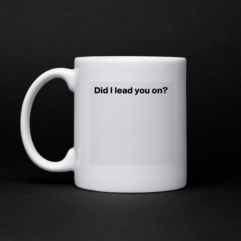 Did I lead you on?





 White Mug Coffee Tea Custom 