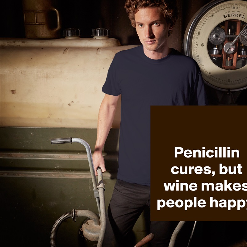 

Penicillin cures, but wine makes people happy. White Tshirt American Apparel Custom Men 