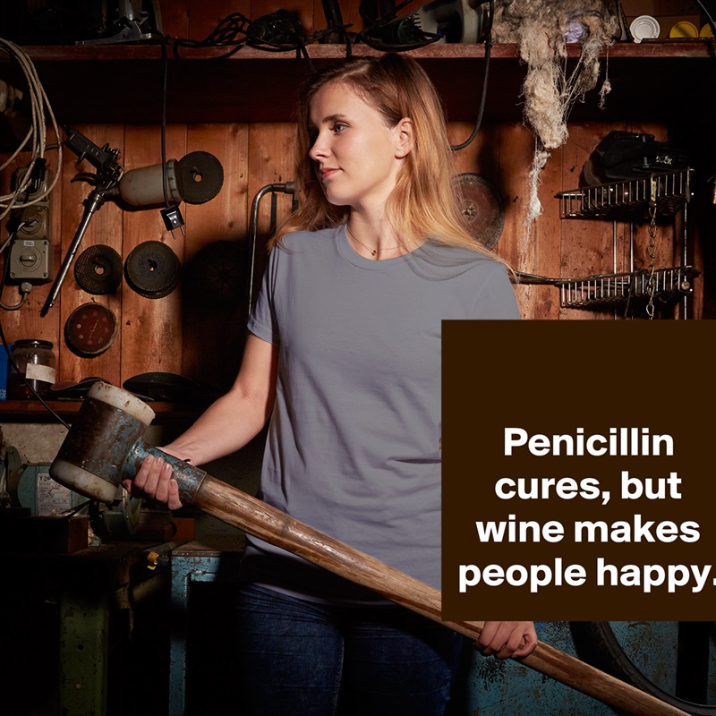 

Penicillin cures, but wine makes people happy. White American Apparel Short Sleeve Tshirt Custom 