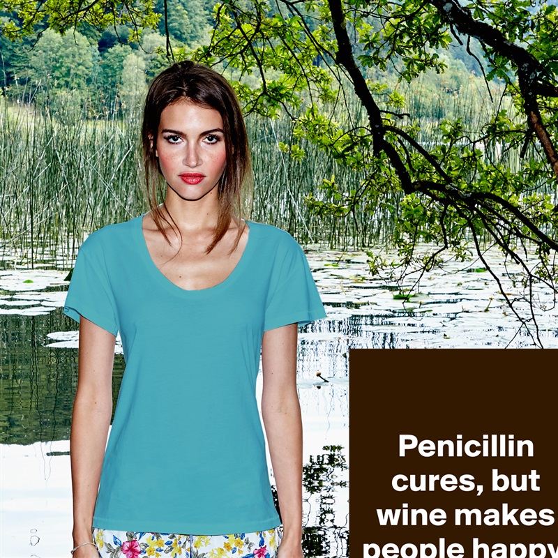 

Penicillin cures, but wine makes people happy. White Womens Women Shirt T-Shirt Quote Custom Roadtrip Satin Jersey 