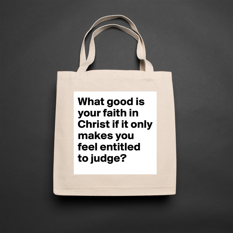 What good is your faith in Christ if it only makes you feel entitled to judge? Natural Eco Cotton Canvas Tote 