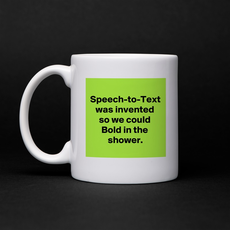 Speech-to-Text was invented
so we could Bold in the shower. White Mug Coffee Tea Custom 