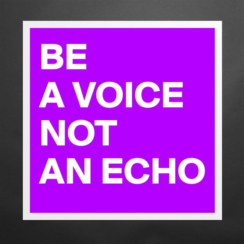 BE 
A VOICE
NOT 
AN ECHO Matte White Poster Print Statement Custom 