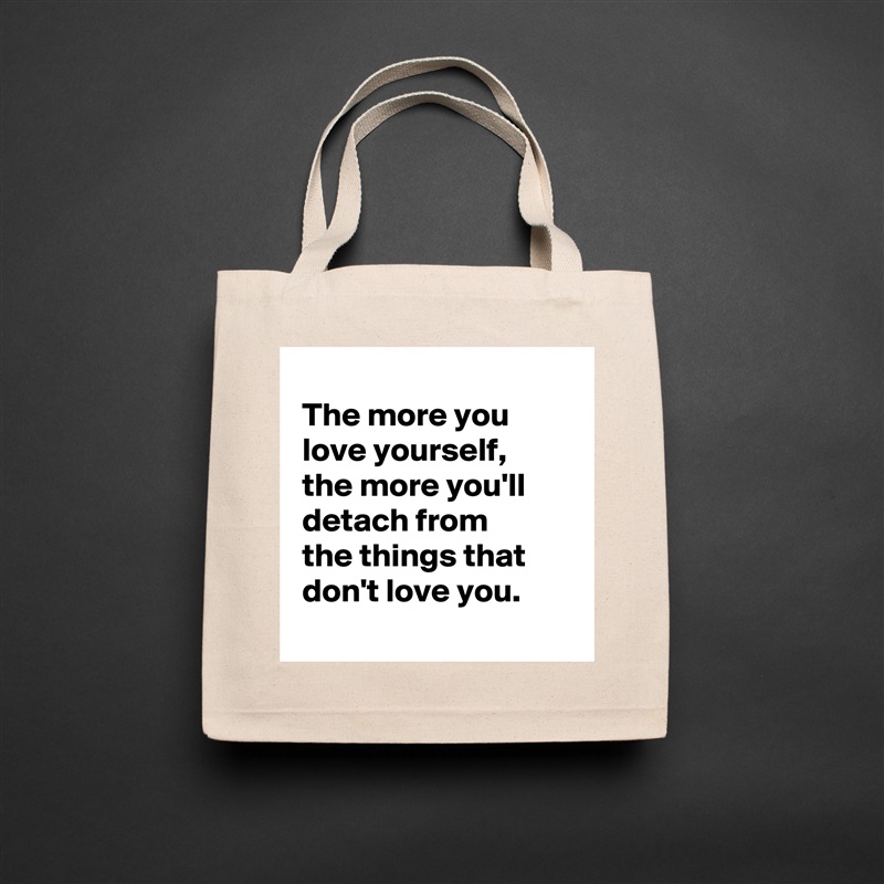 
 The more you
 love yourself,
 the more you'll
 detach from
 the things that
 don't love you.
 Natural Eco Cotton Canvas Tote 