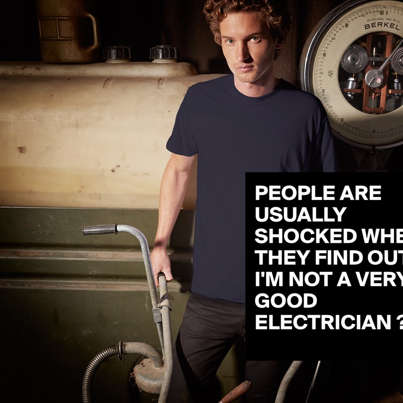 PEOPLE ARE USUALLY SHOCKED WHEN THEY FIND OUT I'M NOT A VERY GOOD ELECTRICIAN ? White Tshirt American Apparel Custom Men 