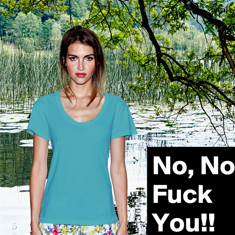 No, No Fuck You!! White Womens Women Shirt T-Shirt Quote Custom Roadtrip Satin Jersey 