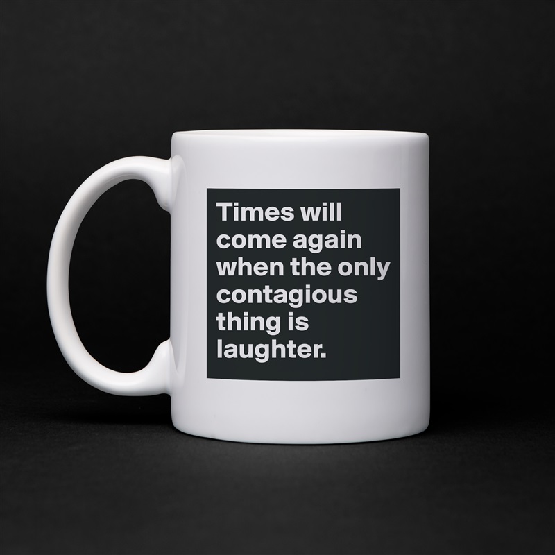 Times will come again when the only contagious thing is laughter. White Mug Coffee Tea Custom 