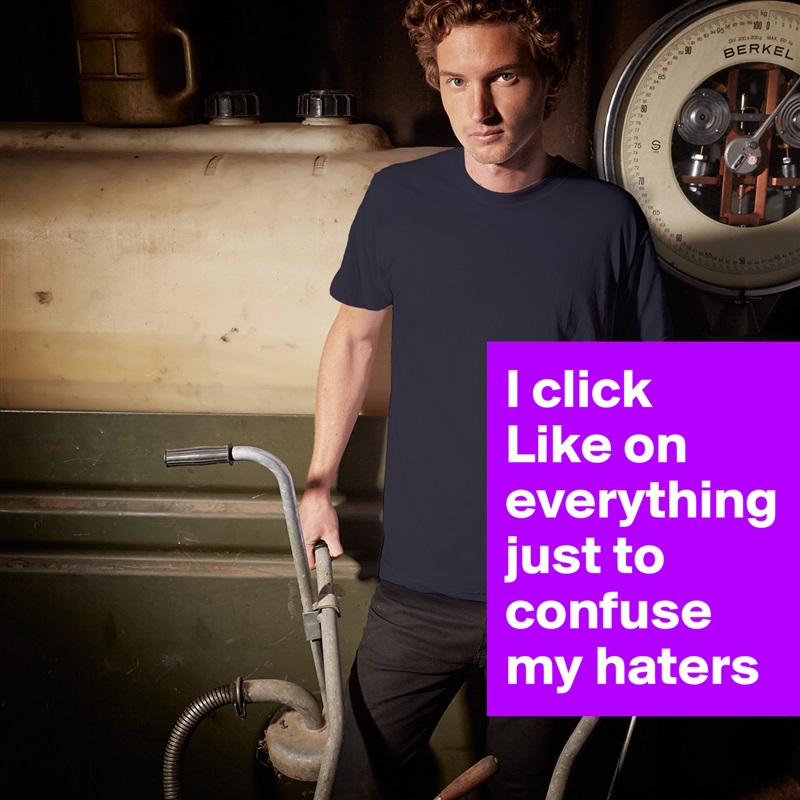 I click 
Like on 
everything 
just to 
confuse 
my haters White Tshirt American Apparel Custom Men 