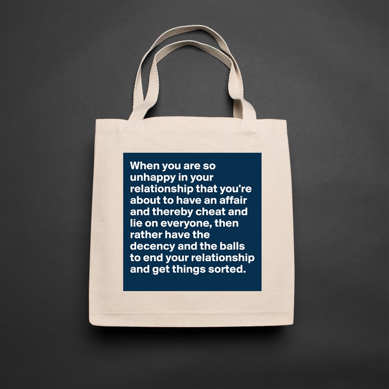 When you are so unhappy in your relationship that you're about to have an affair and thereby cheat and lie on everyone, then rather have the decency and the balls to end your relationship and get things sorted.  Natural Eco Cotton Canvas Tote 