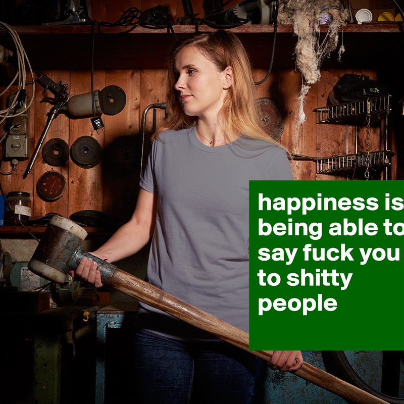 happiness is being able to say fuck you to shitty people
 White American Apparel Short Sleeve Tshirt Custom 