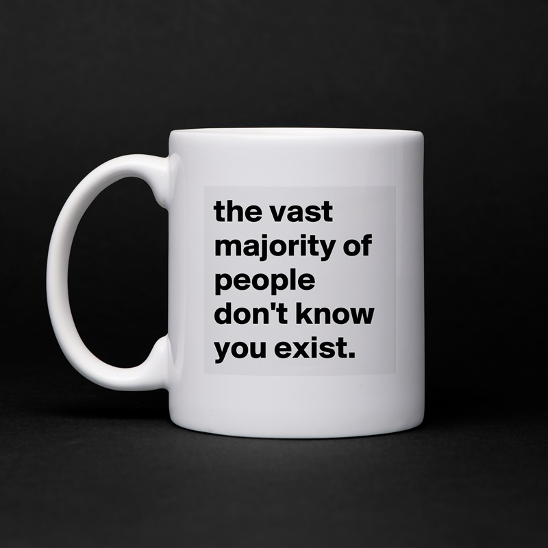 the vast majority of people don't know you exist. White Mug Coffee Tea Custom 