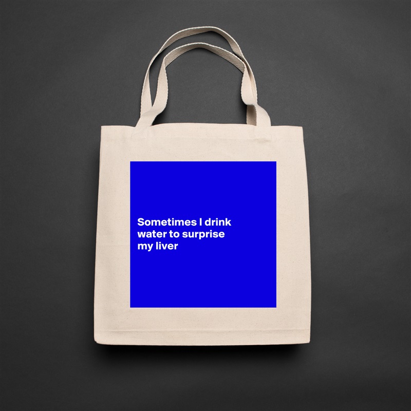 



Sometimes I drink
water to surprise 
my liver 



 Natural Eco Cotton Canvas Tote 